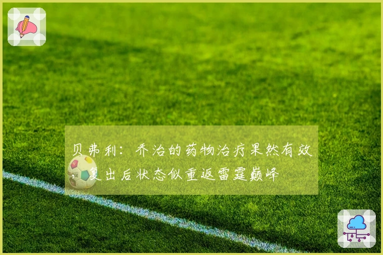 贝弗利：乔治的药物治疗果然有效，复出后状态似重返雷霆巅峰
