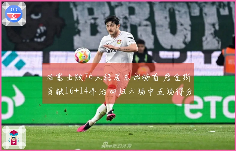 活塞击败76人稳居东部榜首 詹金斯贡献16+14乔治回归六场中五场得分20+