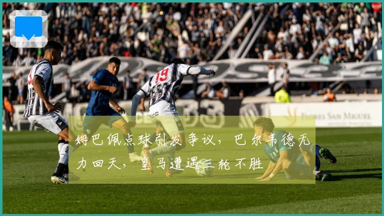 姆巴佩点球引发争议，巴尔韦德无力回天，皇马遭遇三轮不胜