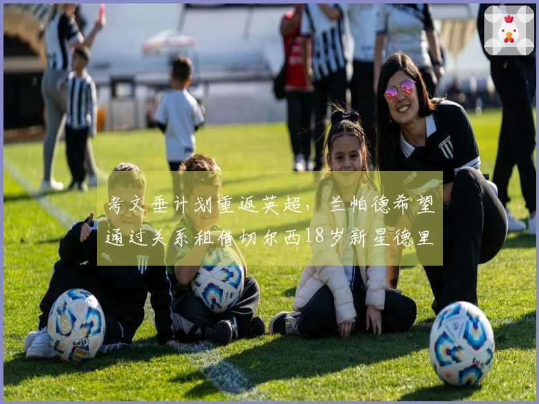 考文垂计划重返英超，兰帕德希望通过关系租借切尔西18岁新星德里