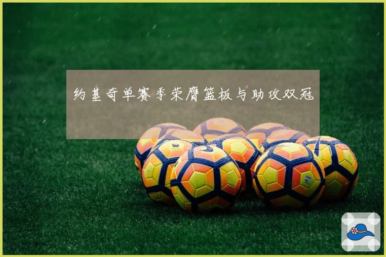 约基奇单赛季荣膺篮板与助攻双冠