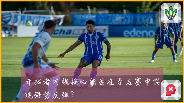 开拓者内线核心能否在季后赛中实现强势反弹？