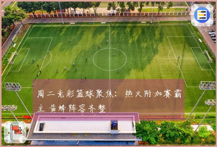 周二竞彩篮球聚焦：热火附加赛霸主 黄蜂阵容齐整