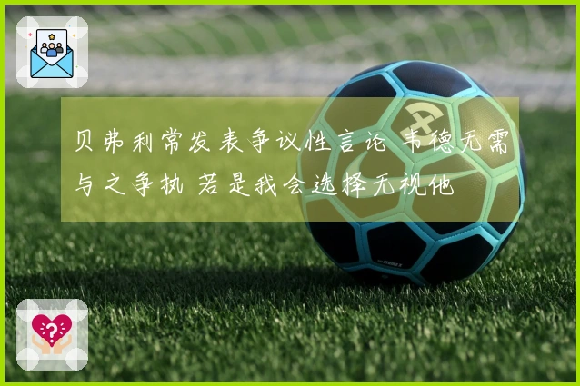 贝弗利常发表争议性言论 韦德无需与之争执 若是我会选择无视他