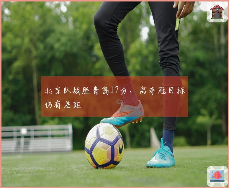 北京队战胜青岛17分，离夺冠目标仍有差距
