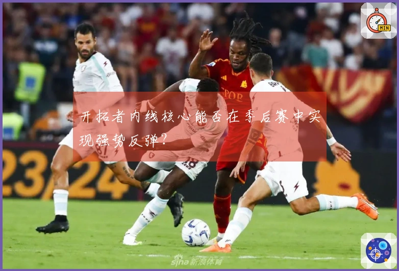开拓者内线核心能否在季后赛中实现强势反弹？