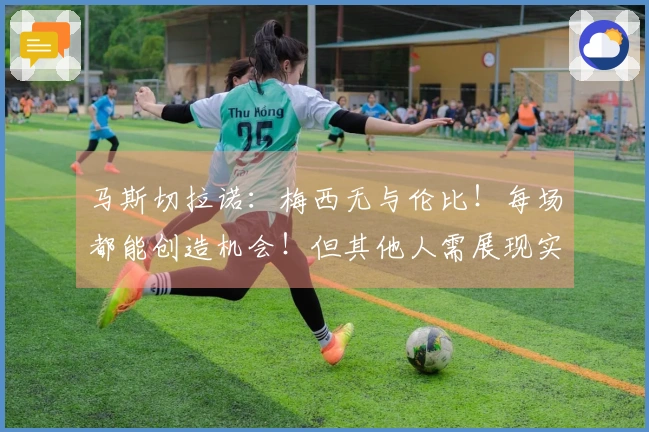 马斯切拉诺：梅西无与伦比！每场都能创造机会！但其他人需展现实力！