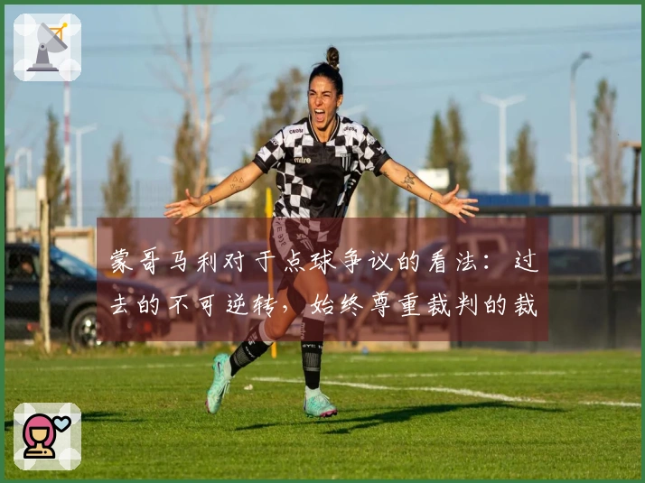 蒙哥马利对于点球争议的看法：过去的不可逆转，始终尊重裁判的裁决