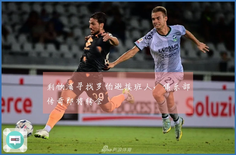 利物浦寻找罗伯逊接班人，俱乐部传奇即将转会