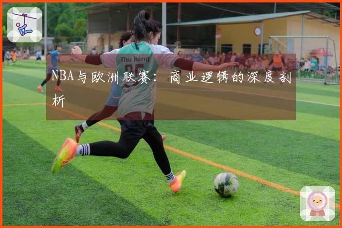 NBA与欧洲联赛：商业逻辑的深度剖析