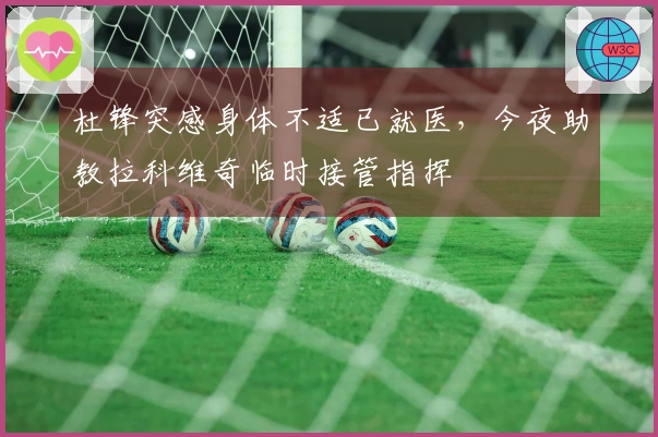 杜锋突感身体不适已就医，今夜助教拉科维奇临时接管指挥