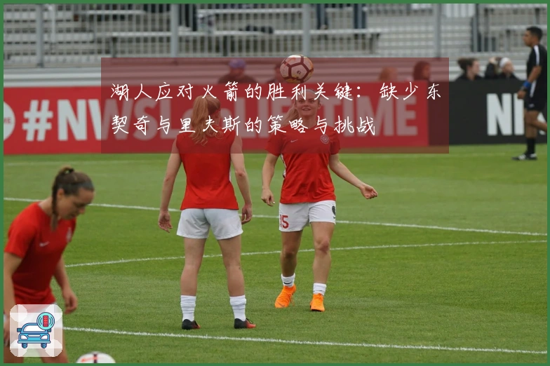 湖人应对火箭的胜利关键:缺少东契奇与里夫斯的策略与挑战