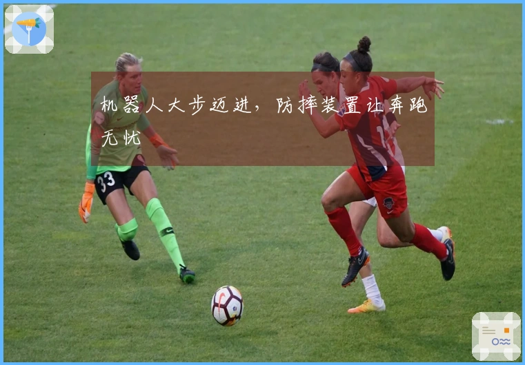 机器人大步迈进，防摔装置让奔跑无忧